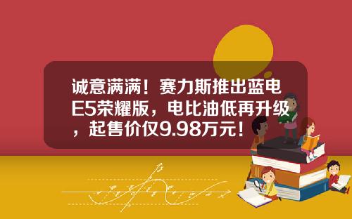 诚意满满！赛力斯推出蓝电E5荣耀版，电比油低再升级，起售价仅9.98万元！