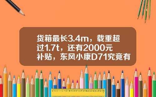 货箱最长3.4m，载重超过1.7t，还有2000元补贴，东风小康D71究竟有多香？