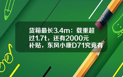 货箱最长3.4m：载重超过1.7t，还有2000元补贴，东风小康D71究竟有多香？