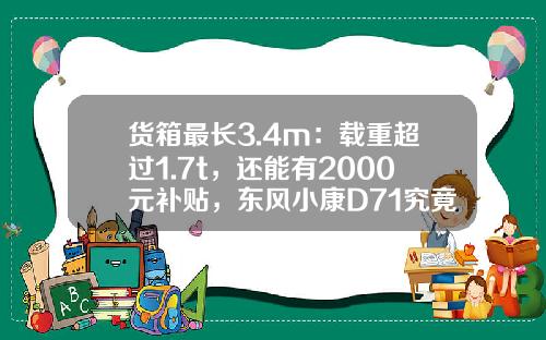 货箱最长3.4m：载重超过1.7t，还能有2000元补贴，东风小康D71究竟有多香？