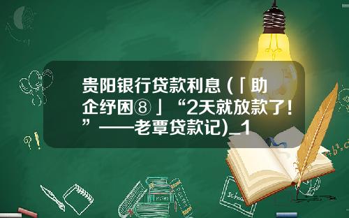 贵阳银行贷款利息 (「助企纾困⑧」“2天就放款了！”——老覃贷款记)_1