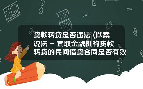贷款转贷是否违法 (以案说法 - 套取金融机构贷款转贷的民间借贷合同是否有效？)
