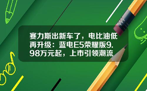 赛力斯出新车了，电比油低再升级：蓝电E5荣耀版9.98万元起，上市引领潮流