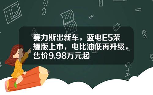 赛力斯出新车，蓝电E5荣耀版上市，电比油低再升级，售价9.98万元起