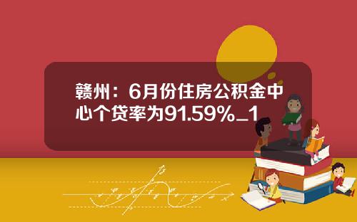 赣州：6月份住房公积金中心个贷率为91.59%_1