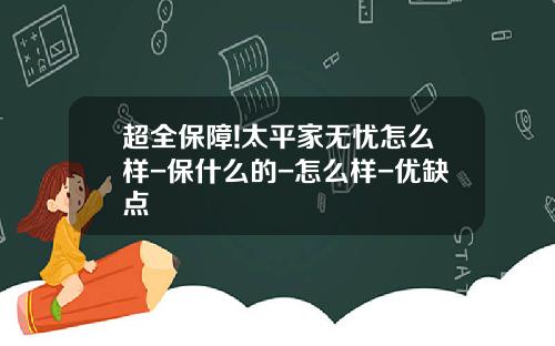 超全保障!太平家无忧怎么样-保什么的-怎么样-优缺点