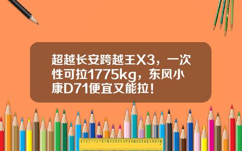 超越长安跨越王X3，一次性可拉1775kg，东风小康D71便宜又能拉！