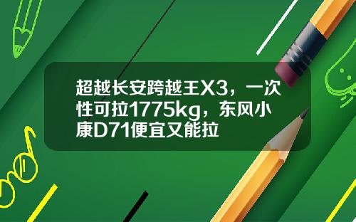 超越长安跨越王X3，一次性可拉1775kg，东风小康D71便宜又能拉