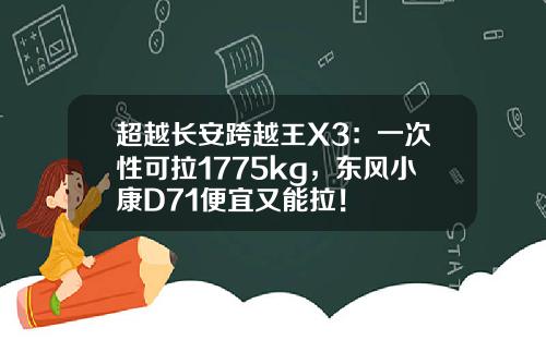 超越长安跨越王X3：一次性可拉1775kg，东风小康D71便宜又能拉！