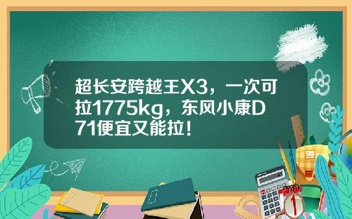 超长安跨越王X3，一次可拉1775kg，东风小康D71便宜又能拉！