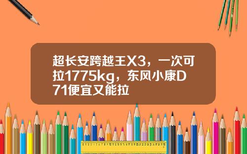 超长安跨越王X3，一次可拉1775kg，东风小康D71便宜又能拉