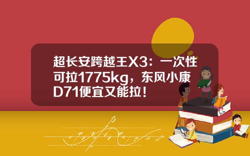 超长安跨越王X3：一次性可拉1775kg，东风小康D71便宜又能拉！