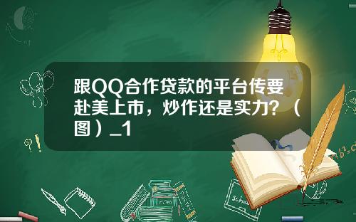 跟QQ合作贷款的平台传要赴美上市，炒作还是实力？（图）_1