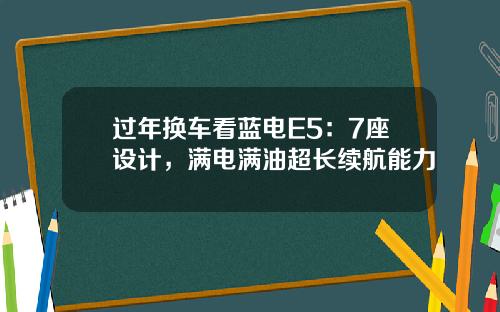 过年换车看蓝电E5：7座设计，满电满油超长续航能力