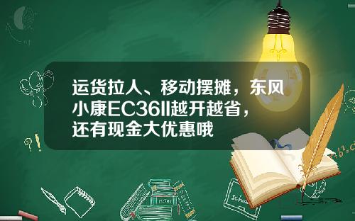 运货拉人、移动摆摊，东风小康EC36II越开越省，还有现金大优惠哦