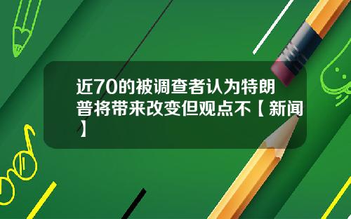 近70的被调查者认为特朗普将带来改变但观点不【新闻】