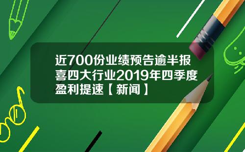 近700份业绩预告逾半报喜四大行业2019年四季度盈利提速【新闻】