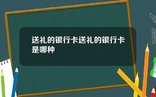 送礼的银行卡送礼的银行卡是哪种