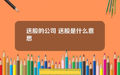 送股的公司 送股是什么意思
