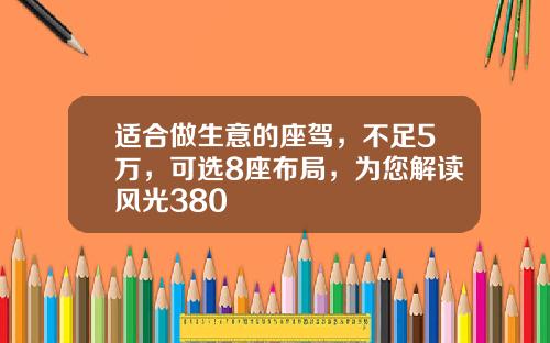 适合做生意的座驾，不足5万，可选8座布局，为您解读风光380