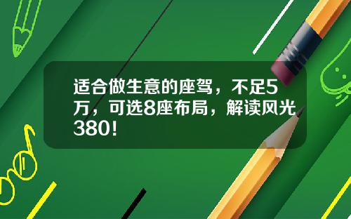 适合做生意的座驾，不足5万，可选8座布局，解读风光380！
