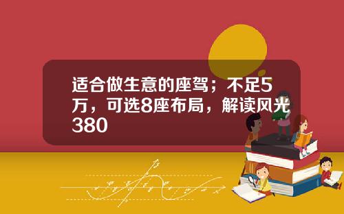 适合做生意的座驾；不足5万，可选8座布局，解读风光380