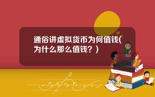 通俗讲虚拟货币为何值钱(为什么那么值钱？)