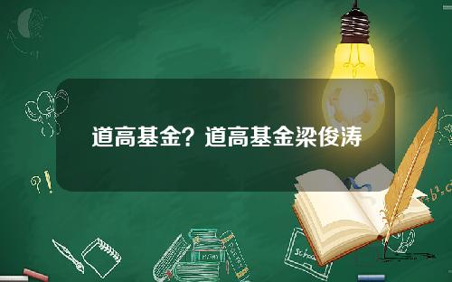 道高基金？道高基金梁俊涛