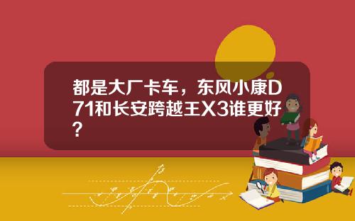 都是大厂卡车，东风小康D71和长安跨越王X3谁更好？