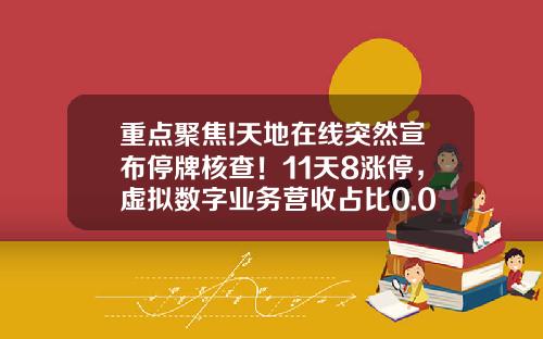 重点聚焦!天地在线突然宣布停牌核查！11天8涨停，虚拟数字业务营收占比0.02%_1