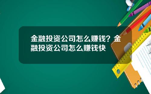 金融投资公司怎么赚钱？金融投资公司怎么赚钱快