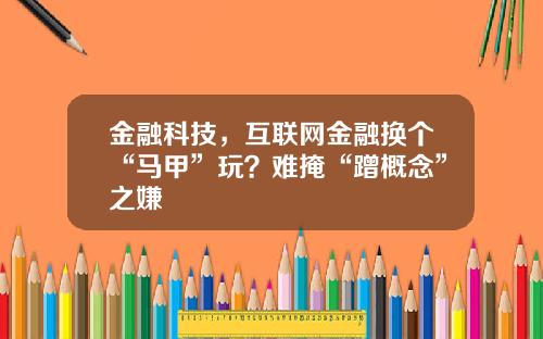 金融科技，互联网金融换个“马甲”玩？难掩“蹭概念”之嫌