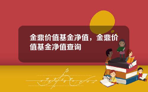金鼎价值基金净值，金鼎价值基金净值查询