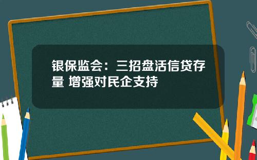 银保监会：三招盘活信贷存量 增强对民企支持