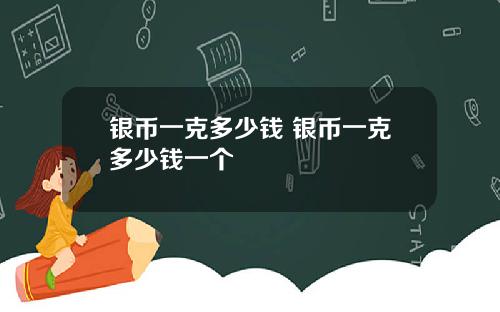 银币一克多少钱 银币一克多少钱一个