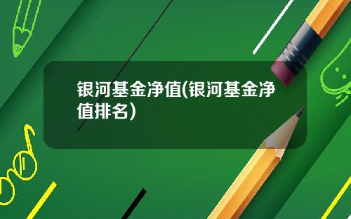 银河基金净值(银河基金净值排名)