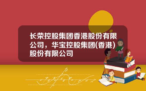 长荣控股集团香港股份有限公司，华宝控股集团(香港)股份有限公司