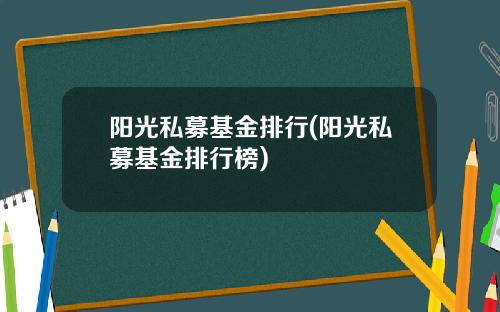 阳光私募基金排行(阳光私募基金排行榜)