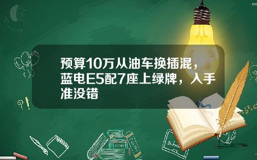 预算10万从油车换插混，蓝电E5配7座上绿牌，入手准没错