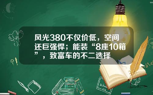风光380不仅价低，空间还巨强悍；能装“8座10箱”，致富车的不二选择