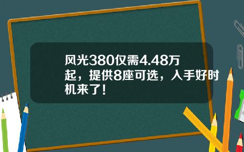 风光380仅需4.48万起，提供8座可选，入手好时机来了！
