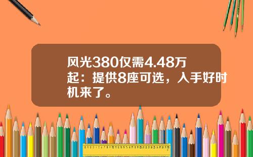 风光380仅需4.48万起：提供8座可选，入手好时机来了。