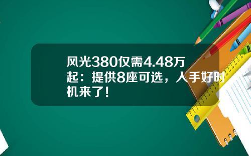 风光380仅需4.48万起：提供8座可选，入手好时机来了！
