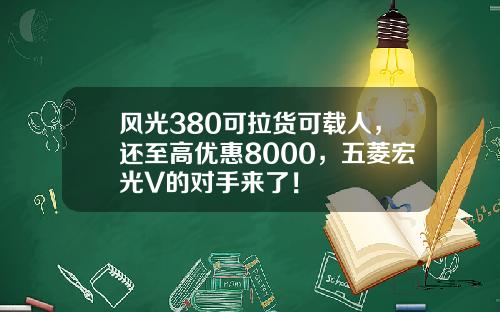 风光380可拉货可载人，还至高优惠8000，五菱宏光V的对手来了！