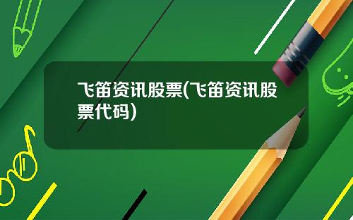 飞笛资讯股票(飞笛资讯股票代码)