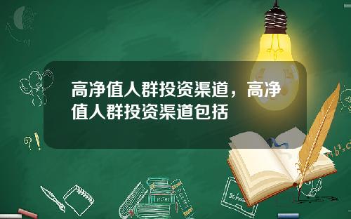 高净值人群投资渠道，高净值人群投资渠道包括