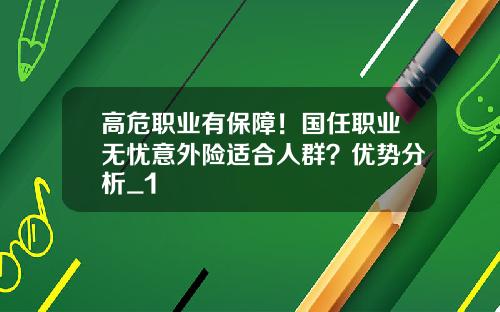 高危职业有保障！国任职业无忧意外险适合人群？优势分析_1
