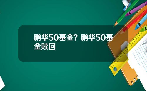 鹏华50基金？鹏华50基金赎回