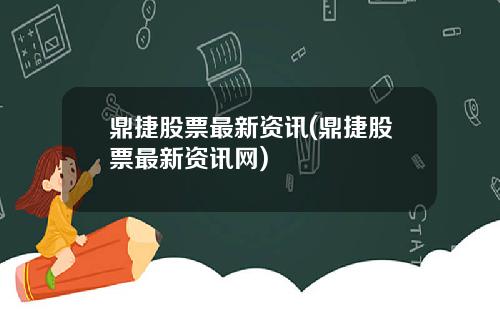 鼎捷股票最新资讯(鼎捷股票最新资讯网)