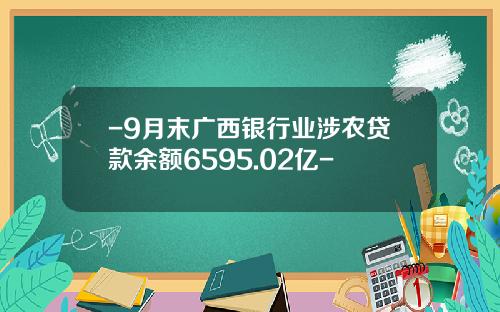 -9月末广西银行业涉农贷款余额6595.02亿-